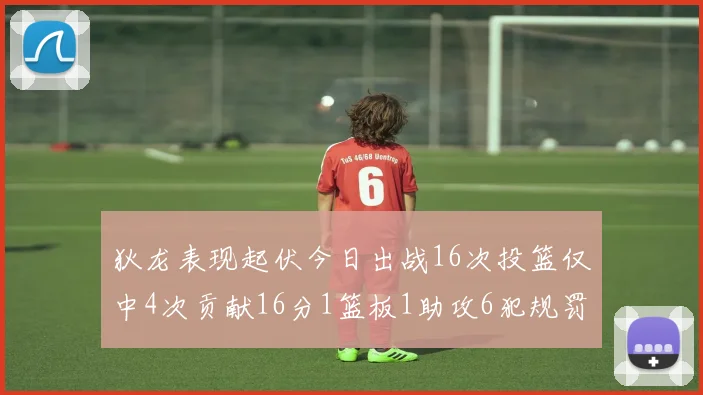 狄龙表现起伏今日出战16次投篮仅中4次贡献16分1篮板1助攻6犯规罚球命中率高达86