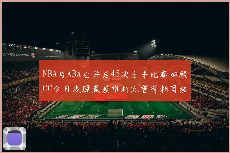NBA与ABA合并后45次出手比赛回顾CC今日表现最差唯科比曾有相同经历