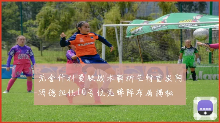 无舍什科曼联战术解析芒特首发阿玛德担任10号位无锋阵布局揭秘