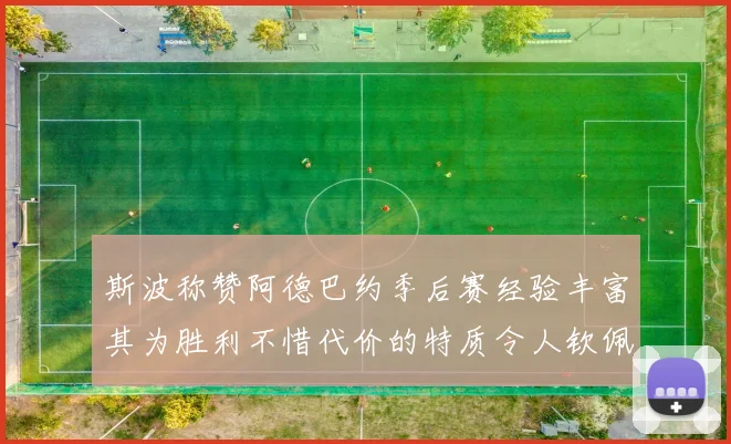 斯波称赞阿德巴约季后赛经验丰富其为胜利不惜代价的特质令人钦佩