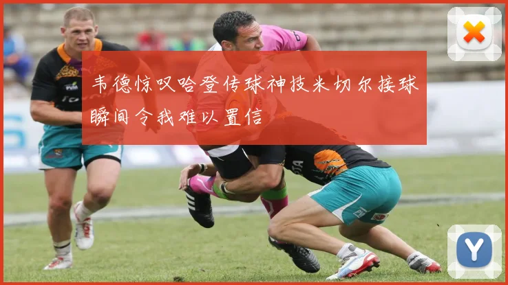 韦德惊叹哈登传球神技米切尔接球瞬间令我难以置信